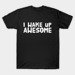 I wake up awesome T-Shirt